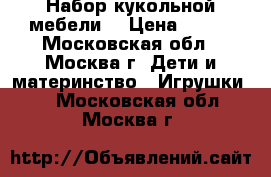 Набор кукольной мебели. › Цена ­ 200 - Московская обл., Москва г. Дети и материнство » Игрушки   . Московская обл.,Москва г.